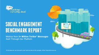 SOCIAL ENGAGEMENT 
BENCHMARK REPORT 
Metrics from 3+ Million Twitter* Messages 
Sent Through Our Platform 
*All trademarks, service marks, and trade names are the property of their respective owners. 
 
