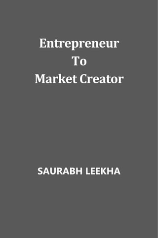 SAURABH LEEKHA
1 | P a g e
Entrepreneur
To
Market Creator
SAURABH LEEKHA
 