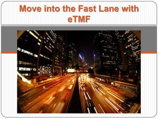 Move into the Fast Lane with
           eTMF
 