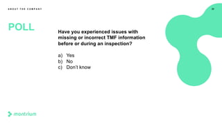 Have you experienced issues with
missing or incorrect TMF information
before or during an inspection?
a) Yes
b) No
c) Don’t know
22
POLL
A B O U T T H E C O M P A N Y
 