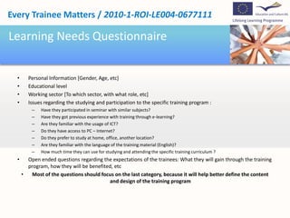 Action PlanExchange of best practices in order to improve the training program already created Each project team will make a proposal for the questionnaire to assess training needs In the next stage each institution will experience the training program. Among the attendants, there will also be trainees from the target group. The results of testing the training program will be presented and analyzed at the transnational meetingsAnalysis of training needs will be presented and reviewed by all partnersEach partner will decide what is valuable from the training that suits the needs of its target groupThe partners will establish training objectives, content, materials and strategies through analysis, discussion of program proposals made by each partner