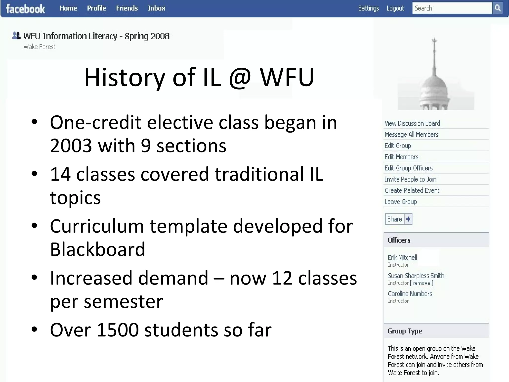 History of IL @ WFU One-credit elective class began in 2003 with 9 sections 14 classes covered traditional IL topics Curriculum template developed for Blackboard Increased demand – now 12 classes per semester Over 1500 students so far 