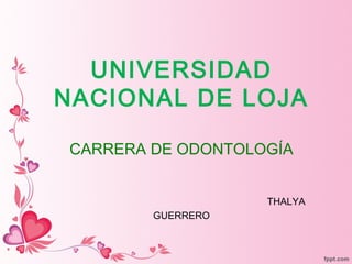 UNIVERSIDAD
NACIONAL DE LOJA
CARRERA DE ODONTOLOGÍA
THALYA
GUERRERO
 