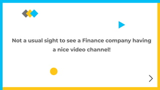 Not a usual sight to see a Finance company having


a nice video channel!
 