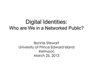 Digital Identities:
Who are We in a Networked Public?


              Bonnie Stewart
    University of Prince Edward Island
                 #etmooc
              March 25, 2013
 