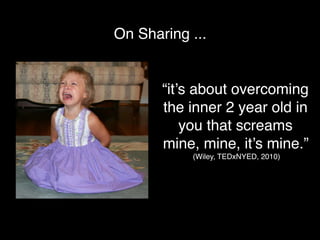 On Sharing ...


       “it’s about overcoming
       the inner 2 year old in
           you that screams
       mine, mine, it’s mine.”
           (Wiley, TEDxNYED, 2010)
 