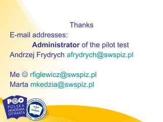 Thanks E-mail addresses: Administrator  of the pilot test  Andrzej Frydrych  [email_address]   Me     [email_address]   Marta  [email_address]   