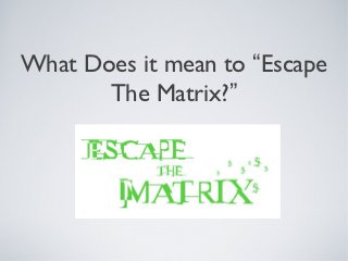 What Does it mean to “Escape
       The Matrix?”
 