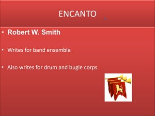 ENCANTO Robert W. Smith Writes for band ensemble Also writes for drum and bugle corps 