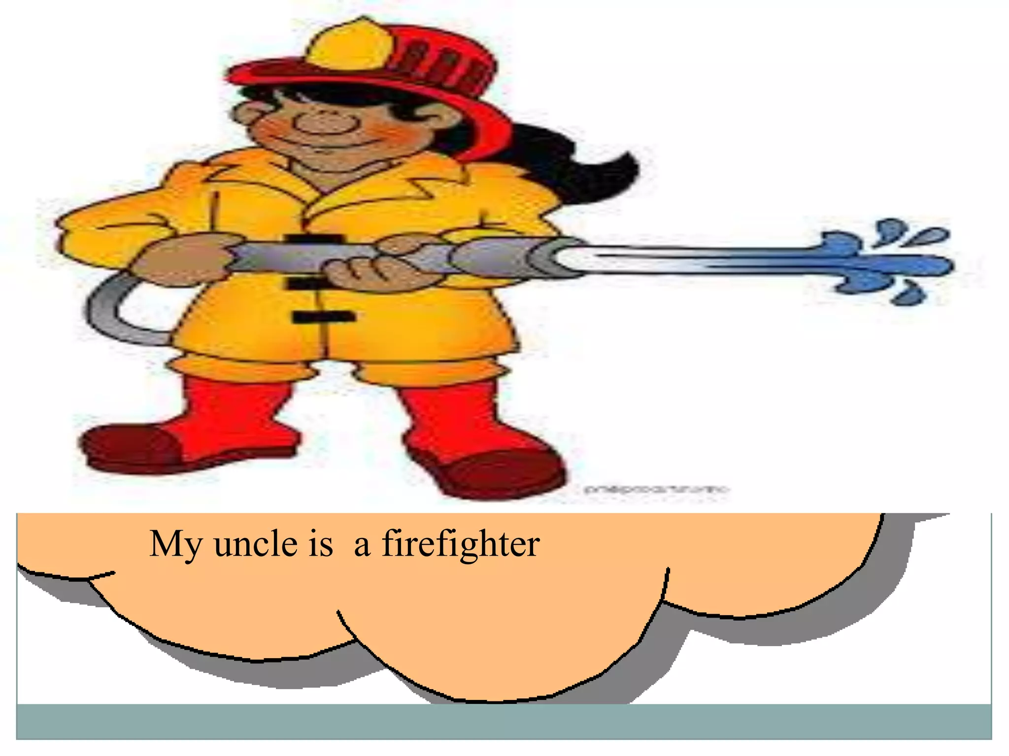 My uncle is a firefighter

 
