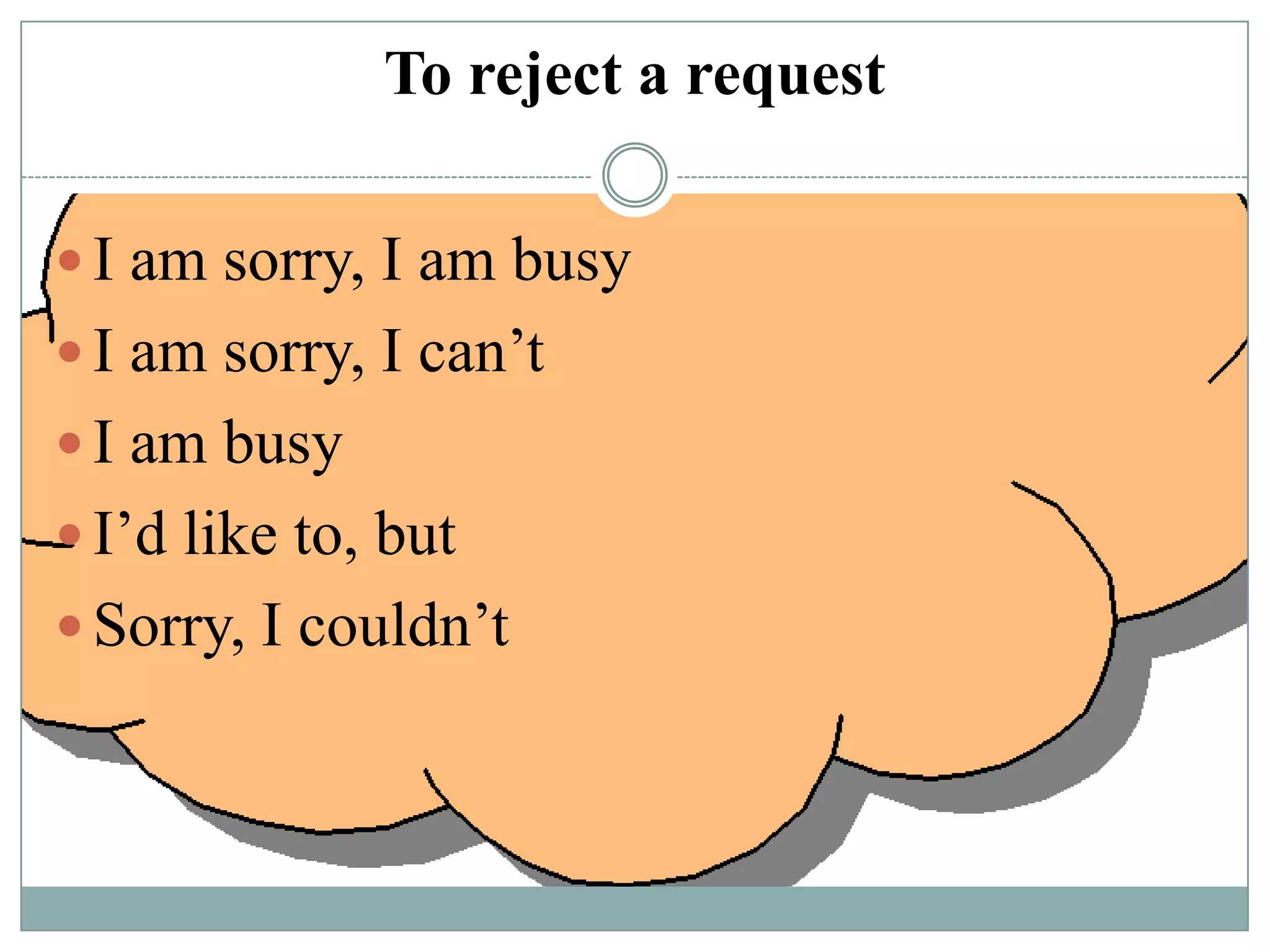 To reject a request
 I am sorry, I am busy

 I am sorry, I can’t
 I am busy
 I’d like to, but
 Sorry, I couldn’t

 