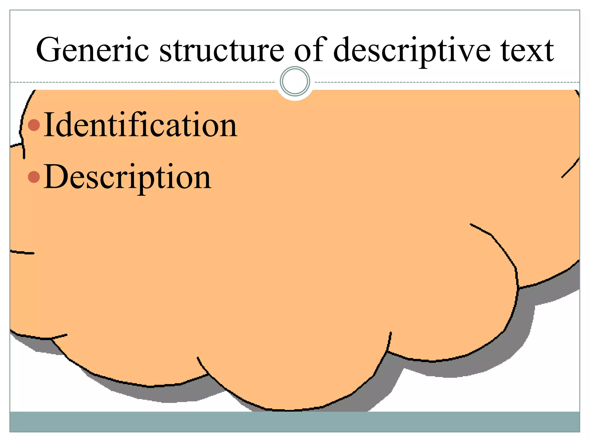 Generic structure of descriptive text
Identification

Description

 
