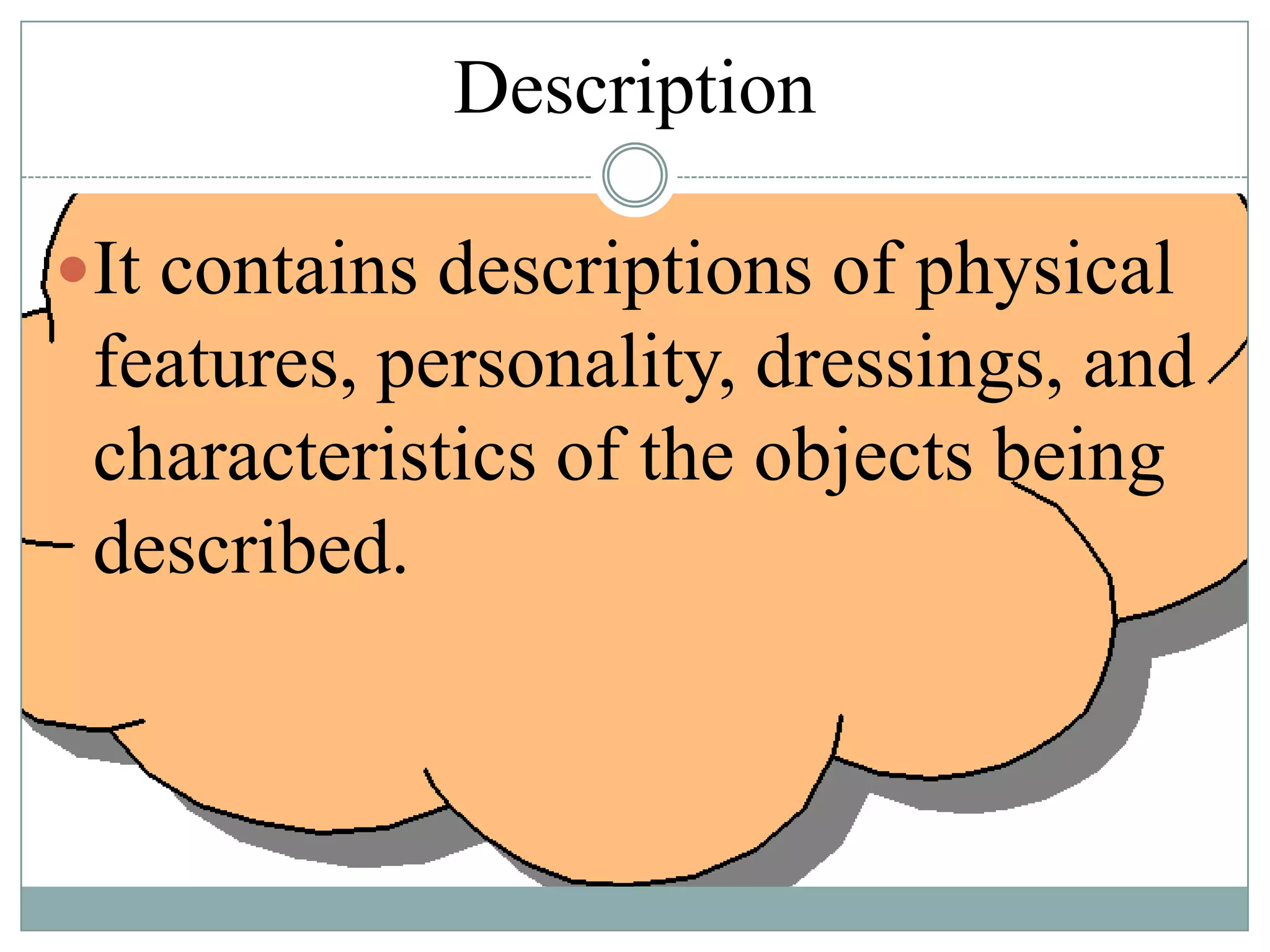 Description
It contains descriptions of physical

features, personality, dressings, and
characteristics of the objects being
described.

 