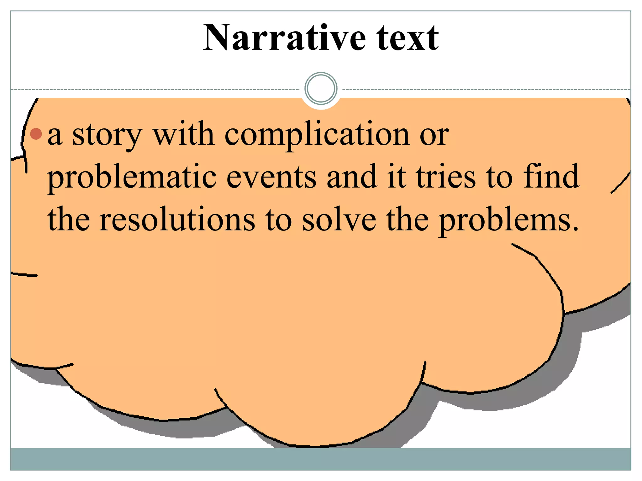 Narrative text
 a story with complication or

problematic events and it tries to find
the resolutions to solve the problems.

 