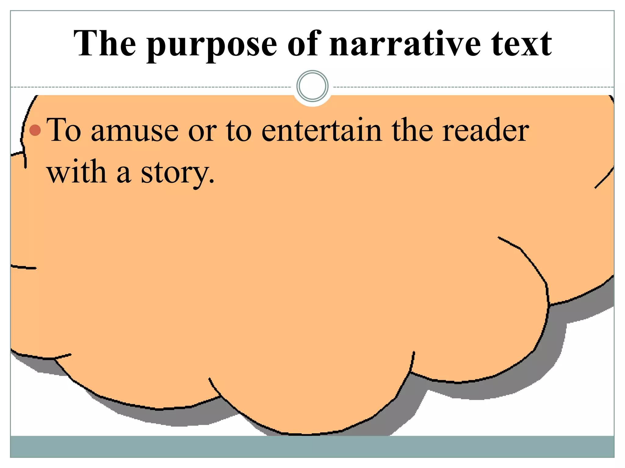 The purpose of narrative text
 To amuse or to entertain the reader

with a story.

 
