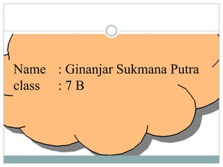 Name : Ginanjar Sukmana Putra
class : 7 B

 