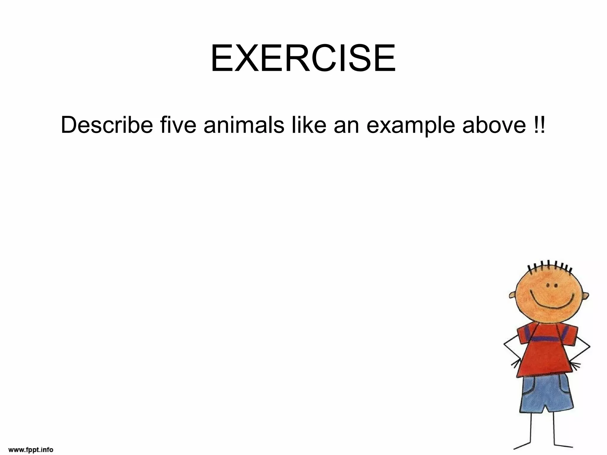 EXERCISE
Describe five animals like an example above !!