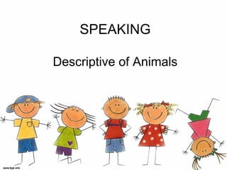 SPEAKING

Descriptive of Animals
 