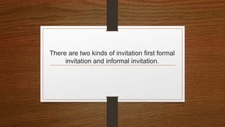 There are two kinds of invitation first formal
invitation and informal invitation.
 