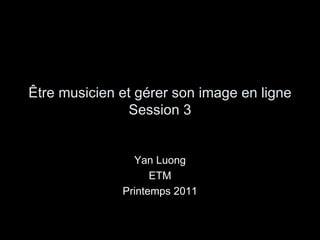 Être musicien et gérer son image en ligne Session 3 Yan Luong ETM Printemps 2011 