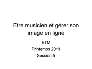 Etre musicien et gérer son image en ligne ETM Printemps 2011 Session 5 