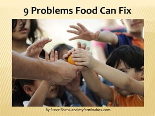 9 Problems Food Can Fix
By Steve Shenk and myfarminabox.com
 