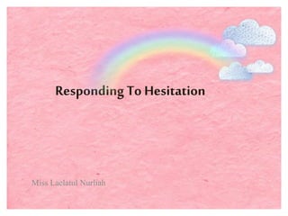 Responding To Hesitation
Miss Laelatul Nurliah
 