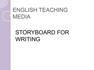 ENGLISH TEACHING
MEDIA
STORYBOARD FOR
WRITING
 