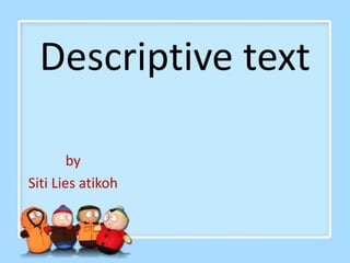 Descriptive text
by
Siti Lies atikoh
 