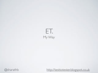 ET.
My Way
@sharathb http://testtotester.blogspot.co.uk
 