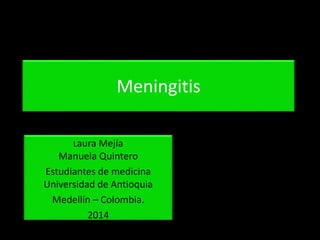 Meningitis 
Laura Mejía 
Manuela Quintero 
Estudiantes de medicina 
Universidad de Antioquia 
Medellín – Colombia. 
2014 
 