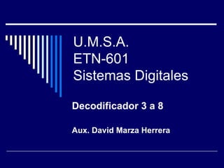U.M.S.A. ETN-601 Sistemas Digitales Decodificador 3 a 8 Aux. David Marza Herrera 