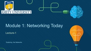 Module 1: Networking Today
Lecture-1
Exploring the Networks
 
