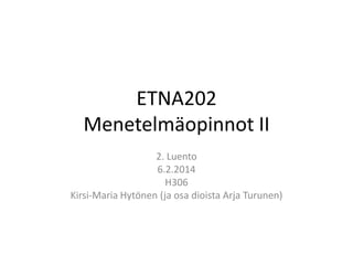 ETNA202
Menetelmäopinnot II
2. Luento
6.2.2014
H306
Kirsi-Maria Hytönen (ja osa dioista Arja Turunen)

 