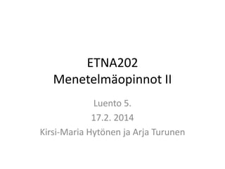 ETNA202
Menetelmäopinnot II
Luento 5.
17.2. 2014
Kirsi-Maria Hytönen ja Arja Turunen

 