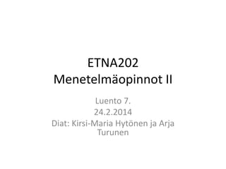 ETNA202
Menetelmäopinnot II
Luento 7.
24.2.2014
Diat: Kirsi-Maria Hytönen ja Arja
Turunen

 