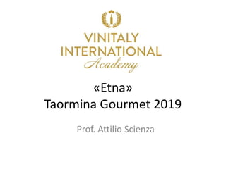 «Etna»
Taormina Gourmet 2019
Prof. Attilio Scienza
 