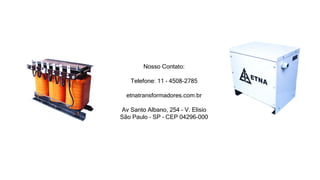 Nosso Contato:
Telefone: 11 – 4508-2785
etnatransformadores.com.br
Av Santo Albano, 254 – V. Elisio
São Paulo – SP – CEP 04296-000
 