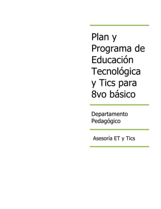 Plan y
Programa de
Educación
Tecnológica
y Tics para
8vo básico
Departamento
Pedagógico
Asesoría ET y Tics
 