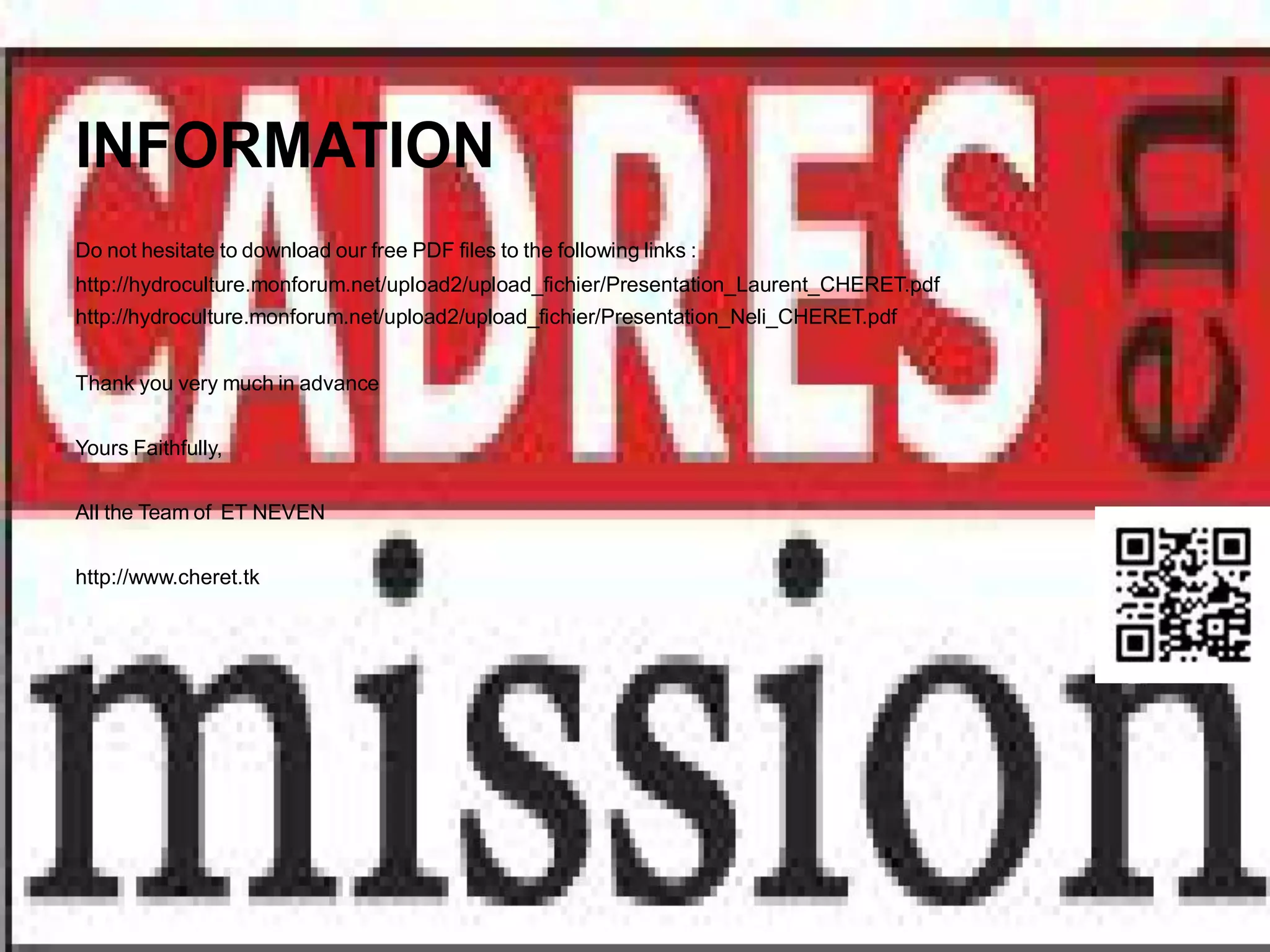 INFORMATION
Do not hesitate to download our free PDF files to the following links :
http://hydroculture.monforum.net/upload2/upload_fichier/Presentation_Laurent_CHERET.pdf
http://hydroculture.monforum.net/upload2/upload_fichier/Presentation_Neli_CHERET.pdf


Thank you very much in advance


Yours Faithfully,


All the Team of ET NEVEN


http://www.cheret.tk
 