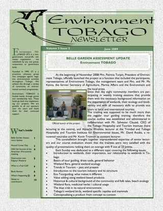 Environment TO BAGO new slett er




 E
                                  Volume 3 Issue 2                                     June 2009
         n vi r on m e n t TO-
         BAGO (ET) is a non-
 government, non-profit, vol-
 unteer organisation , not                                           BELLE GARDEN ASSESSMENT UPDATE
 subsidized by any one group,
 corporation or government
                                                                            Environment TOBAGO
 body.

 Founded in 1995, ET is a
 proactive, advocacy group                  At the beginning of November 2008 Mrs. Patricia Turpin, President of Environ-
 that campaigns against nega-
 tive environmental activities    ment Tobago, officially launched the project at a function that included the participants,
 throughout Tobago. We            representatives of Environment Tobago, the management team and Mrs. and Mr. Mc
 achieve this through a variety
 of community an environ-
                                  Kenna, the former Secretary of Agriculture, Marine Affairs and the Environment and
 mental outreach programmes.                                           the local press.
                                                                       Since that day eight community members are par-
 Environment TOBAGO is
 funded mainly through grants                                          ticipating in weekly training sessions that provide
 and membership fees. These                                            them with the necessary background information on
 funds go back into implement-                                         the importance of wetlands, their ecology and biodi-
 ing our projects. We are
 grateful to all our sponsors                                          versity and with all necessary skills to provide eco
 over the years and thank                                              tours to local and international tourists.
 them for their continued
                                                                       The training was supposed to be much more than
 support
                                                                       the regular tour guiding training, therefore the
                                                                       course outline was established and administered in
                                        Official launch of the project collaboration with Mr. Sylvester Clauzel, CEO of
                                                                       the Tobago Hospitality and Tourism Institute (here

W       hat’s inside              lecturing at the centre), and Aljoscha Wothke, lecturer at the Trinidad and Tobago
                                  Hospitality and Tourism Institute for Environmental Issues, Mr. David Rooks, a re-
                                  nowned naturalist and Mr. Kevin Trotman as assistant lecturer.
Belle Garden Assess-     1
ment Update                                 This constellation brought together unprecedented expertise of senior lectur-
                                  ers and our course evaluation shows that the trainees were very satisfied with the
Annual Career Day        3        quality of presentations ranking them on average with 9 out of 10 points.
OAS 5th Summit of the    4                  Each Sunday was dedicated to a different topic covering the following issues:
Americas—Pre-summit
meeting                           •      Introduction to wetlands, their importance, our relationship to wetlands in To-
Destruction near         5               bago
Kilgwyn Wetland                   •      Basics of tour guiding, dress code, general behavior
                                  •      Wetland flora, general wetland ecology.
What is a Fuel Cell?     6        •      Trends in Tourism – past and present
Book Review              8        •      Introduction to the tourism industry and its structure
                                  •      Eco Tourguiding: what makes it different
What’s Happening @       9
Notes to
                                  •      Value adding using wetland based products
                         10
contributors                      •      Historical & cultural background of the community and folk tales, beach ecology
                                  •      Wetland flora, medicinal herbs / cultural usage
                                  •      The blue crab in its natural environment
                                  •      Tobago’s wetland birds, wetland specific reptiles and mammals
                                  •      Conceptualizing a product: from concept to context
 