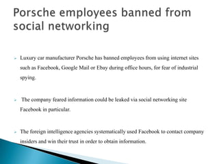 Luxury car manufacturer Porsche has banned employees from using internet sites such as Facebook, Google Mail or Ebay during office hours, for fear of industrial spying.