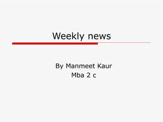 Weekly news By Manmeet Kaur Mba 2 c 