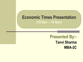 Economic Times Presentation
(15 Nov – 19 Nov)
Presented By:-
Tanvi Sharma
MBA-2C
 