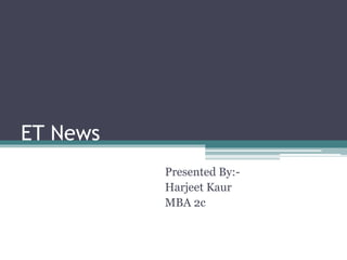 ET News
Presented By:-
Harjeet Kaur
MBA 2c
 