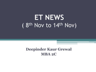 ET NEWS
( 8th Nov to 14th Nov)
Deepinder Kaur Grewal
MBA 2C
 