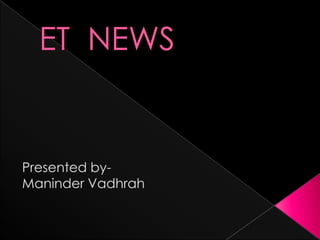 ET  NEWS Presented by- Maninder Vadhrah 