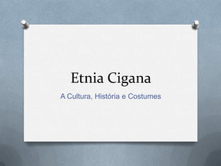 Etnia Cigana
A Cultura, História e Costumes
 