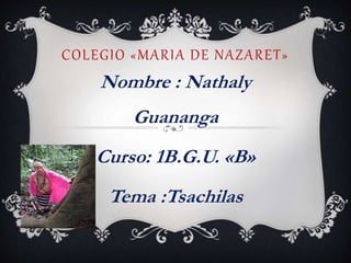 COLEGIO «MARIA DE NAZARET»
Nombre : Nathaly
Guananga
Curso: 1B.G.U. «B»
Tema :Tsachilas
 
