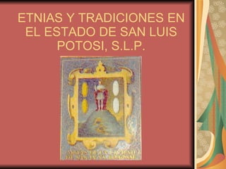 ETNIAS Y TRADICIONES EN EL ESTADO DE SAN LUIS POTOSI, S.L.P. 